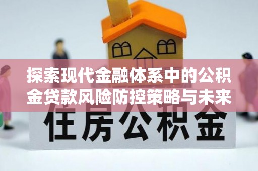 赣榆探索现代金融体系中的公积金贷款风险防控策略与未来发展趋势