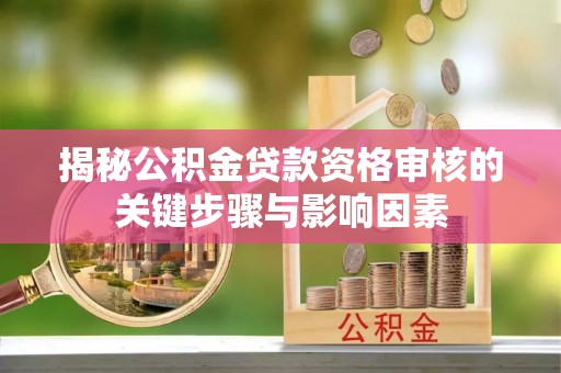 赣榆揭秘公积金贷款资格审核的关键步骤与影响因素