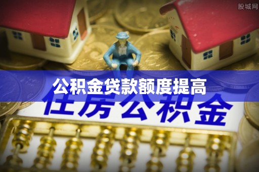 赣榆公积金贷款额度提高