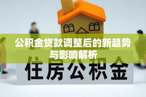 赣榆公积金贷款调整后的新趋势与影响解析
