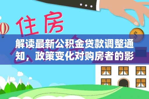 赣榆解读最新公积金贷款调整通知，政策变化对购房者的影响与应对策略
