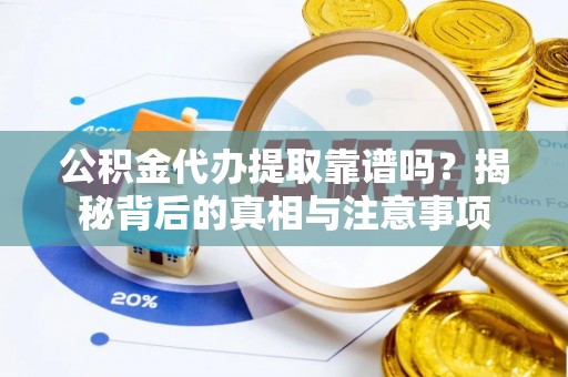 赣榆公积金代办提取靠谱吗？揭秘背后的真相与注意事项