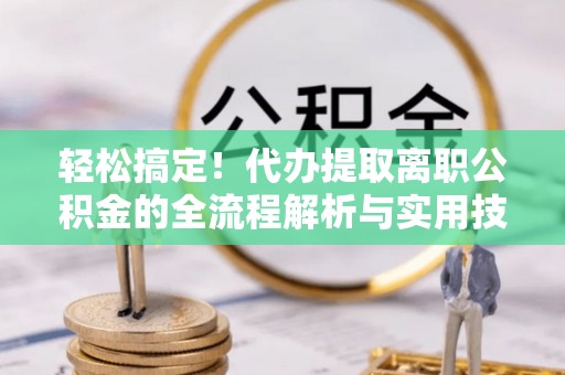 赣榆轻松搞定！代办提取离职公积金的全流程解析与实用技巧