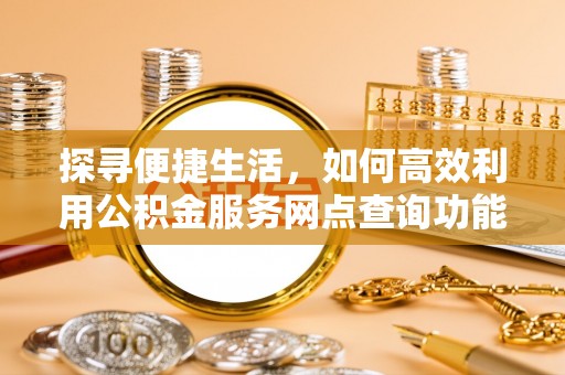 赣榆探寻便捷生活，如何高效利用公积金服务网点查询功能