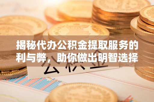赣榆揭秘代办公积金提取服务的利与弊，助你做出明智选择