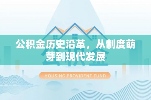 赣榆公积金历史沿革，从制度萌芽到现代发展