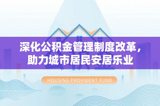 赣榆深化公积金管理制度改革，助力城市居民安居乐业