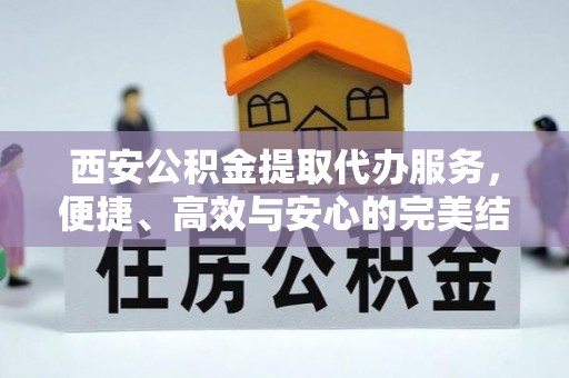 赣榆西安公积金提取代办服务，便捷、高效与安心的完美结合
