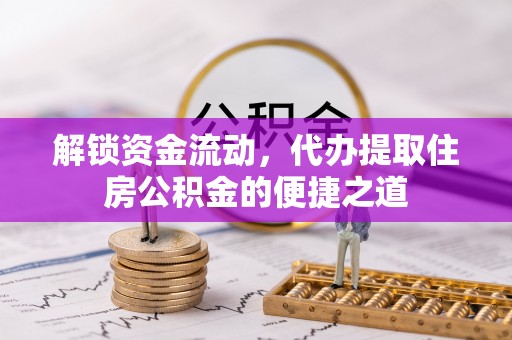 赣榆解锁资金流动，代办提取住房公积金的便捷之道