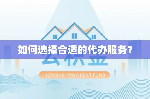 赣榆如何选择合适的代办服务？