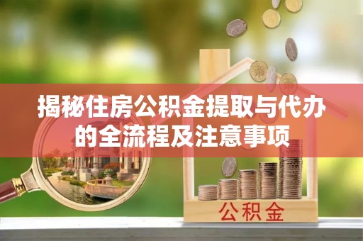 赣榆揭秘住房公积金提取与代办的全流程及注意事项