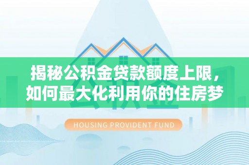 赣榆揭秘公积金贷款额度上限，如何最大化利用你的住房梦？