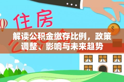 赣榆解读公积金缴存比例，政策调整、影响与未来趋势