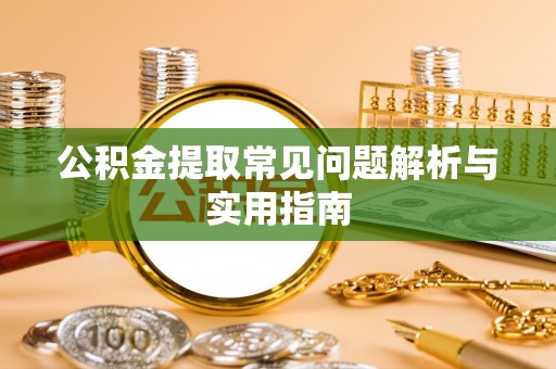 赣榆公积金提取常见问题解析与实用指南