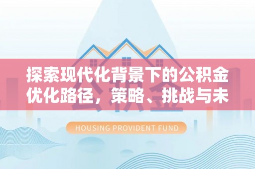赣榆探索现代化背景下的公积金优化路径，策略、挑战与未来展望