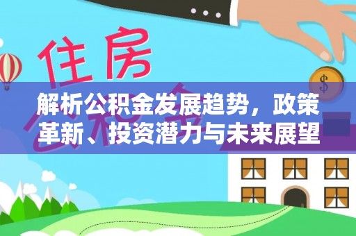 赣榆解析公积金发展趋势，政策革新、投资潜力与未来展望