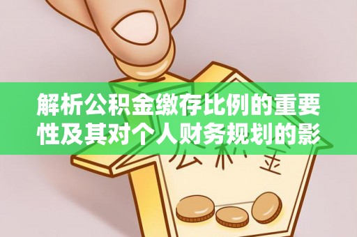 赣榆解析公积金缴存比例的重要性及其对个人财务规划的影响