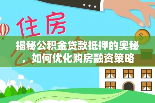赣榆揭秘公积金贷款抵押的奥秘，如何优化购房融资策略