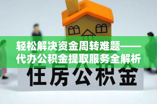 赣榆轻松解决资金周转难题——代办公积金提取服务全解析