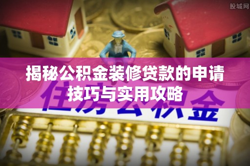 赣榆揭秘公积金装修贷款的申请技巧与实用攻略