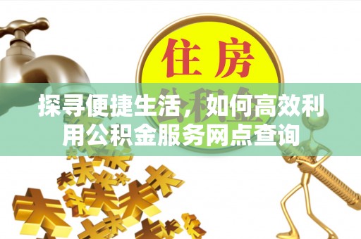 赣榆探寻便捷生活，如何高效利用公积金服务网点查询