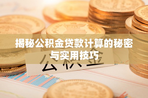 赣榆揭秘公积金贷款计算的秘密与实用技巧