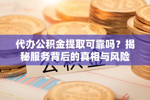 赣榆代办公积金提取可靠吗？揭秘服务背后的真相与风险