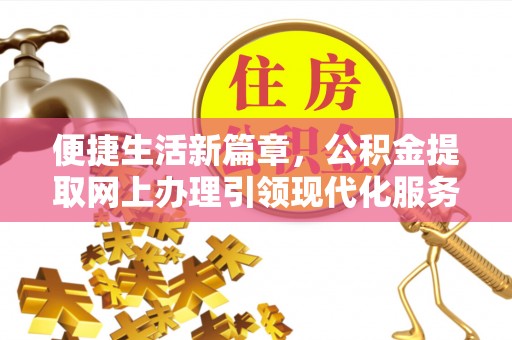 赣榆便捷生活新篇章，公积金提取网上办理引领现代化服务