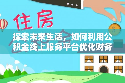 赣榆探索未来生活，如何利用公积金线上服务平台优化财务管理