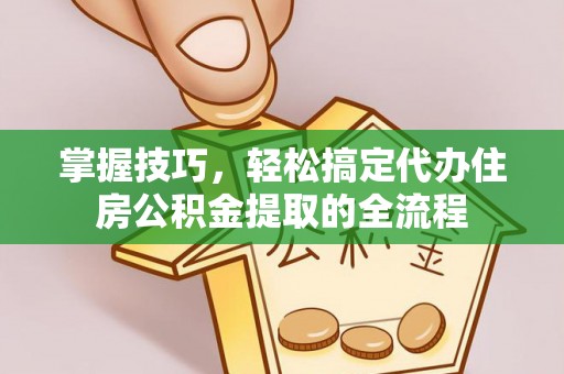 赣榆掌握技巧，轻松搞定代办住房公积金提取的全流程