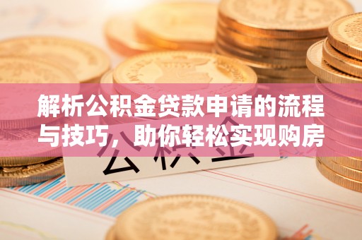 赣榆解析公积金贷款申请的流程与技巧，助你轻松实现购房梦想