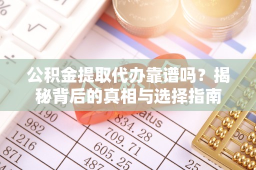赣榆公积金提取代办靠谱吗？揭秘背后的真相与选择指南