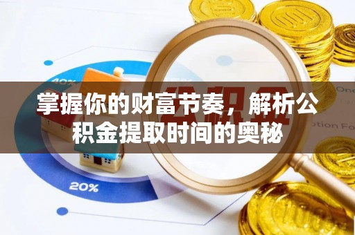 赣榆掌握你的财富节奏，解析公积金提取时间的奥秘