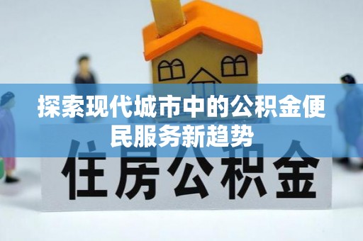 赣榆探索现代城市中的公积金便民服务新趋势