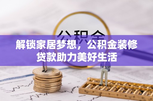 赣榆解锁家居梦想，公积金装修贷款助力美好生活