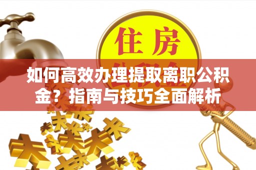 赣榆如何高效办理提取离职公积金？指南与技巧全面解析