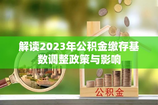 赣榆解读2023年公积金缴存基数调整政策与影响