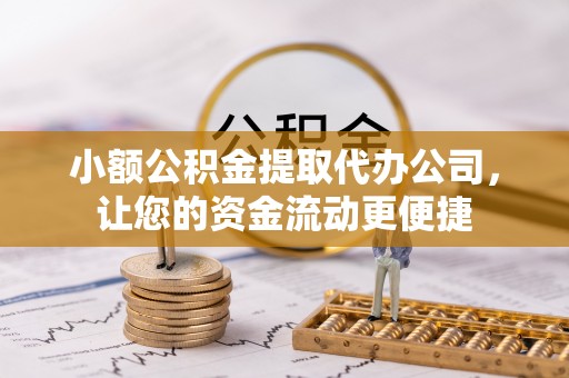 赣榆小额公积金提取代办公司，让您的资金流动更便捷