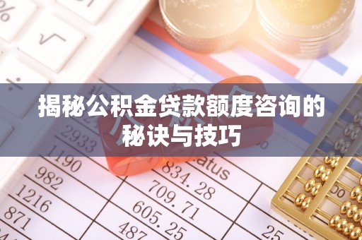 赣榆揭秘公积金贷款额度咨询的秘诀与技巧