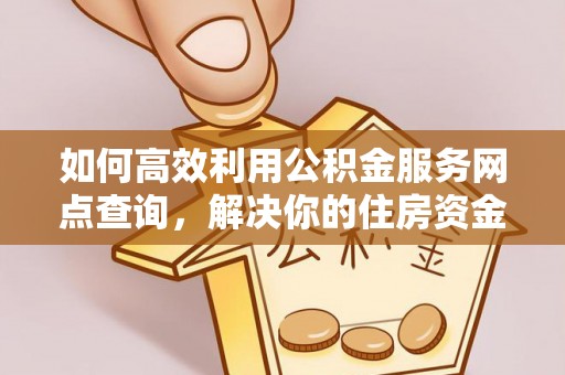 赣榆如何高效利用公积金服务网点查询，解决你的住房资金难题