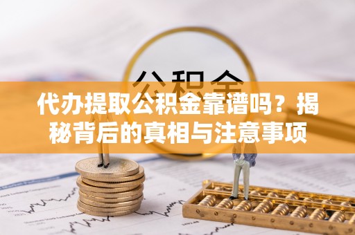 赣榆代办提取公积金靠谱吗？揭秘背后的真相与注意事项