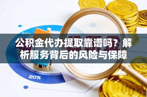 赣榆公积金代办提取靠谱吗？解析服务背后的风险与保障