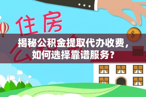 赣榆揭秘公积金提取代办收费，如何选择靠谱服务？