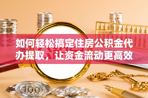 赣榆如何轻松搞定住房公积金代办提取，让资金流动更高效