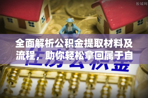 赣榆全面解析公积金提取材料及流程，助你轻松拿回属于自己的钱