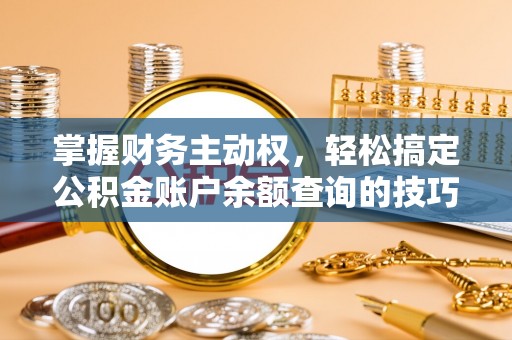 赣榆掌握财务主动权，轻松搞定公积金账户余额查询的技巧与方法