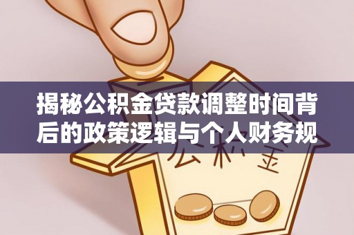 赣榆揭秘公积金贷款调整时间背后的政策逻辑与个人财务规划