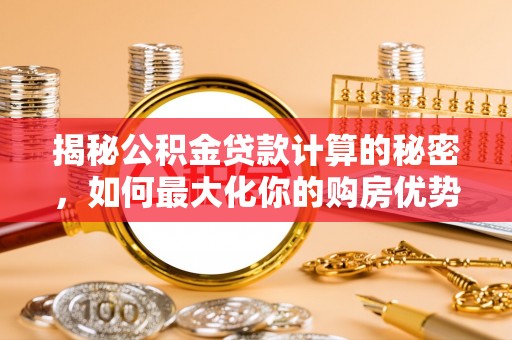 赣榆揭秘公积金贷款计算的秘密，如何最大化你的购房优势
