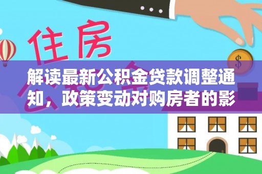 赣榆解读最新公积金贷款调整通知，政策变动对购房者的影响