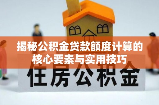 赣榆揭秘公积金贷款额度计算的核心要素与实用技巧